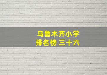 乌鲁木齐小学排名榜 三十六